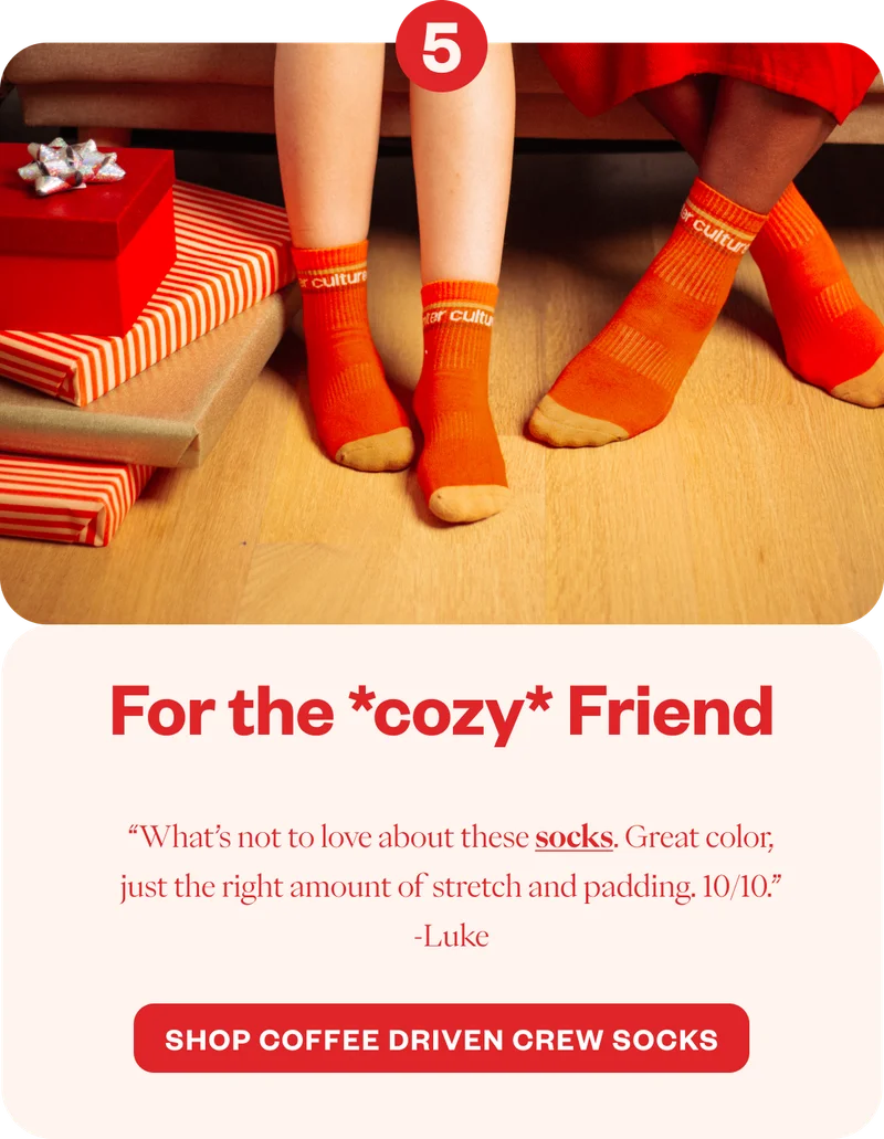 For the *cozy* Friend  “What’s not to love about these socks. Great color, just the right about of stretch and padding. 10/10.” -Luke  CTA: Shop Coffee Driven Crew Socks