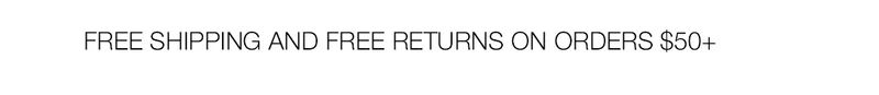 FREE SHIPPING AND FREE RETURNS ON ORDERS $50+