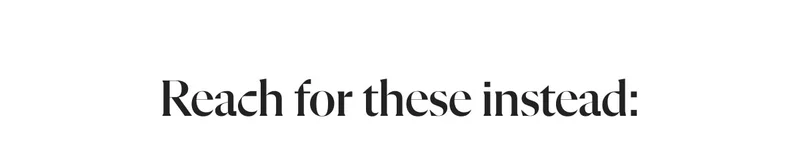 Reach for these instead: