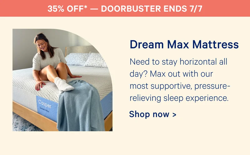 35% off Doorbuster Ends 7/7; Dream Max Mattress; Need to stay horizontal all day? Max out with our most supportive, pressure-relieving sleep experience.