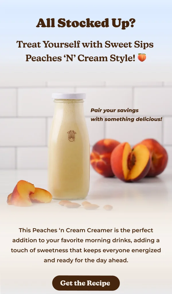 ll Stocked Up? Treat Yourself with Sweet Sips Peaches 'N' Cream Style! Pair your savings with something delicious! This Peaches 'n Cream Creamer is the perfect addition to your favorite morning drinks, adding a touch of sweetness that keeps everyone energized and ready for the day ahead. Get the Recipe