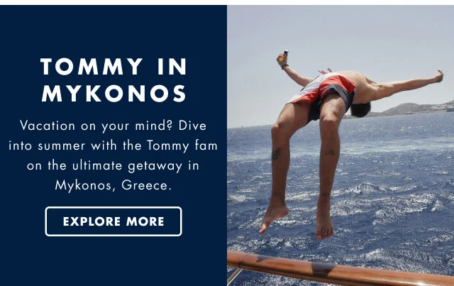 Tommy in Mykonos Vacation on your mind? Dive into summer with the Tommy fam on the ultimate getaway in Mykonos, Greece. Explore more