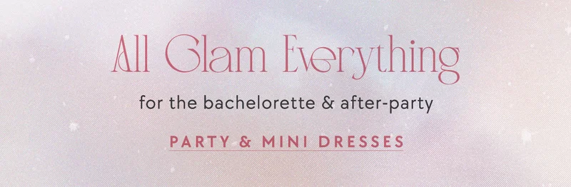 All Glam Everything for the bachelorette & after-party Party & Mini Dresses