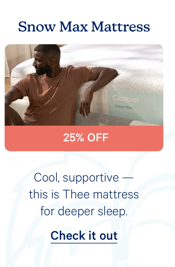Snow Max Mattress; Cool, supportive — this is Thee mattress for deeper sleep. 25% off