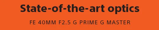 State-of-the-art optics | FE 40MM F2.5 G PRIME G MASTER LENS