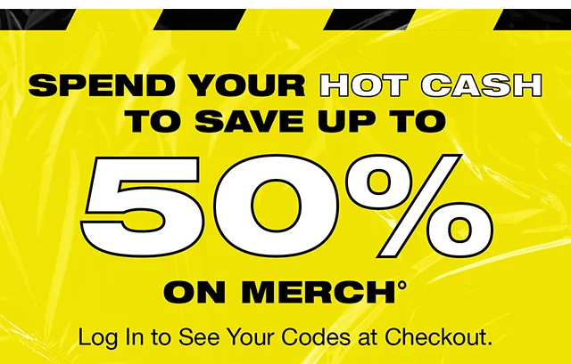 Spend Your Hot Cash To Save Up To 50 Percent On Merch. Log In To See Your Codes At Checkout.