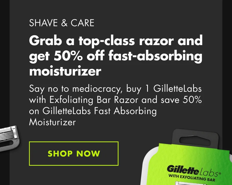 SHAVE & CARE. Grab a top-class razor and get 50% off fast-absorbing moisturizer. Say no to mediocracy, buy 1 GilletteLabs with Exfoliating Bar Razor and save 50% on GilletteLabs Fast Absorbing Moisturizer. SHOP NOW