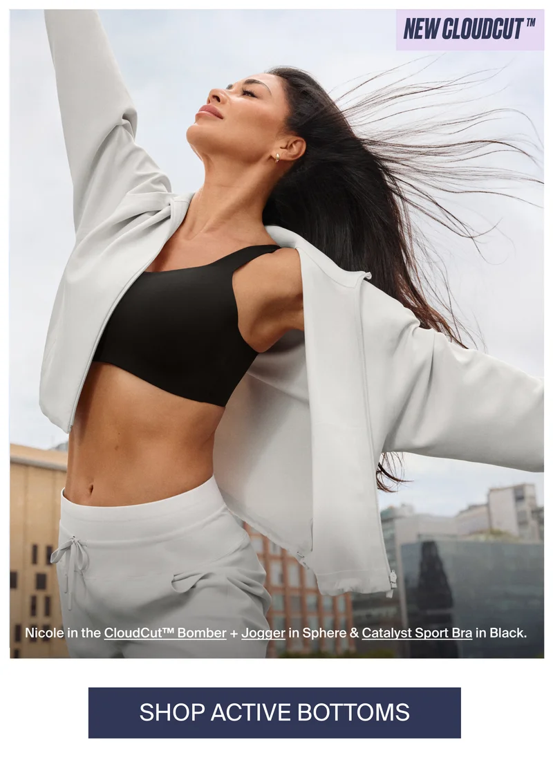 NEW CLOUDCUT. Nicole in the CloudCut Bomber + Jogger in Sphere & Catalyst Sport Bra in Black. SHOP ACTIVE BOTTOMS