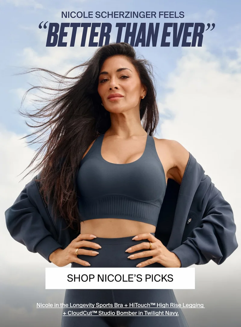 Nicole Scherzinger feels "Better Than Ever". SHOP NICOLE'S PICKS. Nicole in the Longevity Sports Bra + HiTouch High Rise Legging + CloudCut Studio Bomber in Twilight Navy.