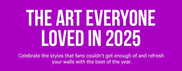 The Art Everyone Loved in 2025: Celebrate the styles that fans couldn’t get enough of and refresh your walls with the best of the year.