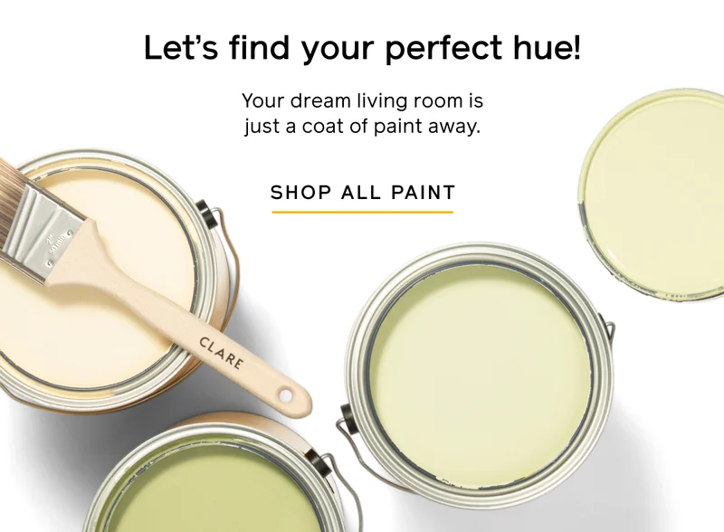 Let's find your perfect hue! Your dream living room is just a coat of paint away. SHOP ALL PAINT