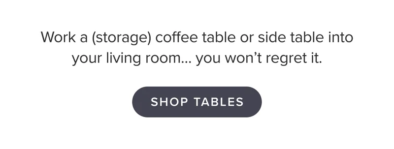 Work a (storage) coffee table or side table into your living room. You won't regret it.