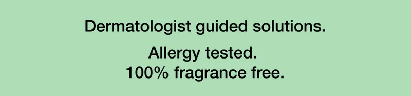 Dermatologist guided solutions. Allergy tested. 100% fragrance free.