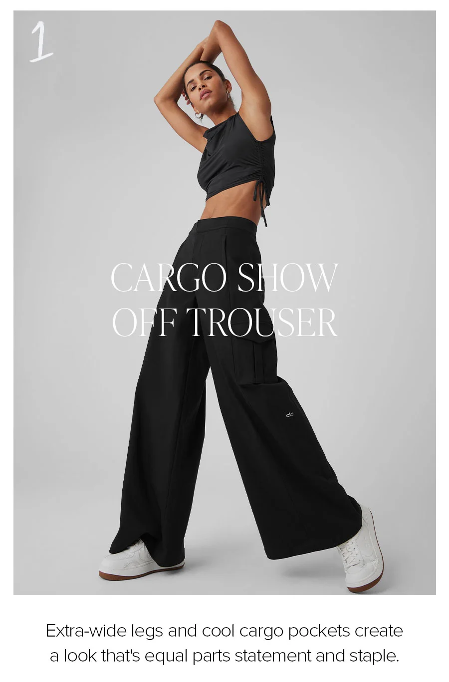 1. CARGO SHOW OFF TROUSER EXTRA-WIDE LEGS AND COOL CARGO POCKETS CREATE A LOOK THAT'S EQUAL PARTS STATEMENT AND STAPLE.