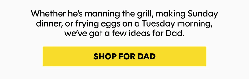 Whether he’s manning the grill, making Sunday dinner, or frying eggs on a Tuesday morning, we’ve got a few ideas for Dad.