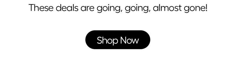 These deals are going, going, almost gone! - Shop Now