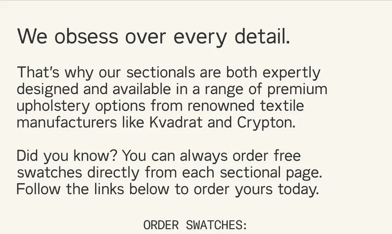 We obsess over every detail. That’s why our sectionals are both expertly designed and available in a range of premium upholstery options from renowned textile manufacturers like Kvadrat and Crypton.   During The Summer Sale, you can get long-lasting design for less. Shop now and  save 30%* on all sectionals and 20%* sitewide.