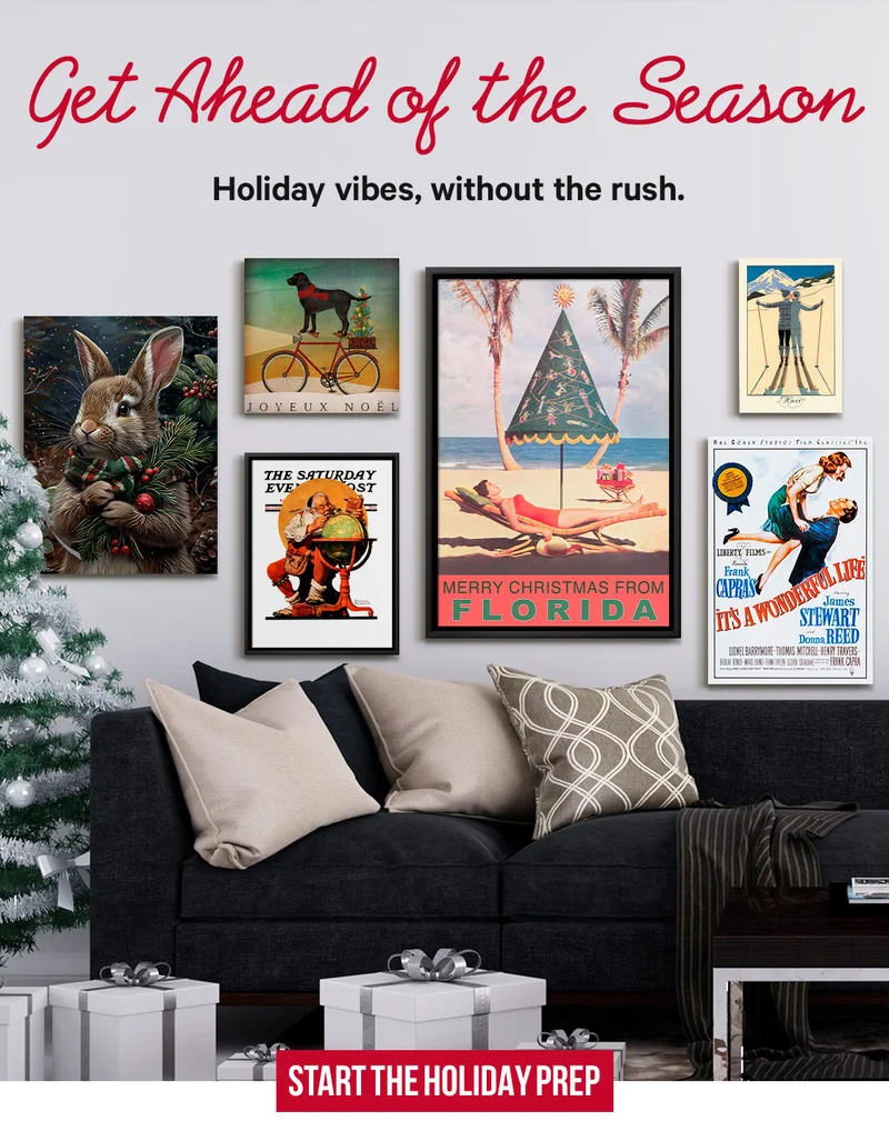 Get Ahead of the Season: Holiday vibes, without the rush. From festive movie posters to winter-ready art, it’s not too soon to plan your space.