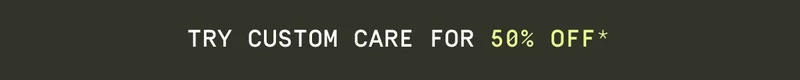 Try Custom Care for 50% off*