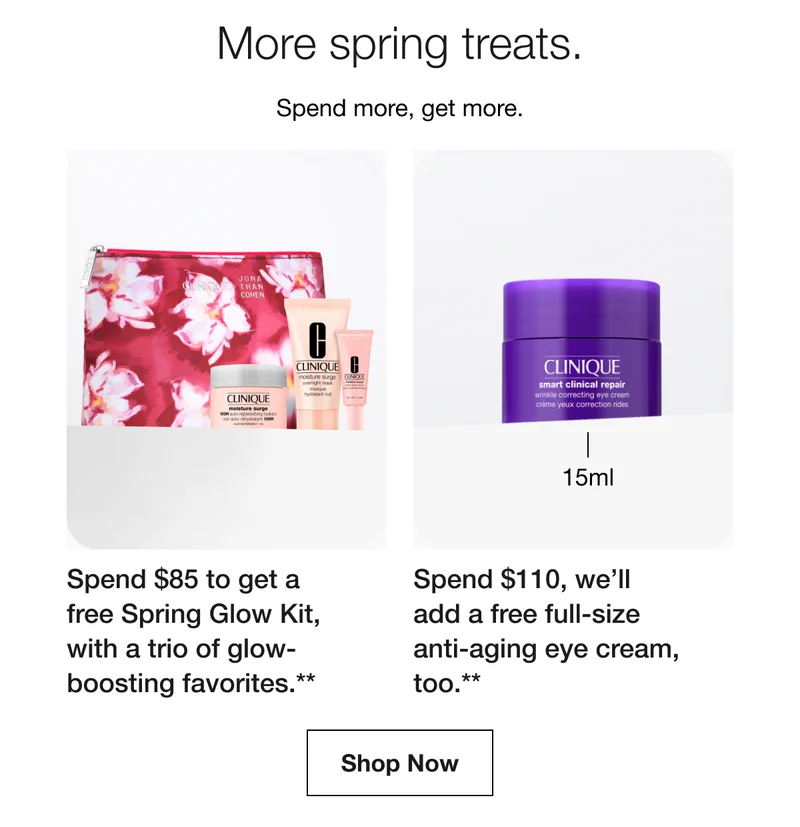 More spring treats.Spend more, get more.|Spend $85 to get a free Spring Glow Kit, with a trio of glow-boosting favorites.**|Spend $110, we&RSQUO;ll add a free full-size anti-aging eye cream, too.**|Shop Now