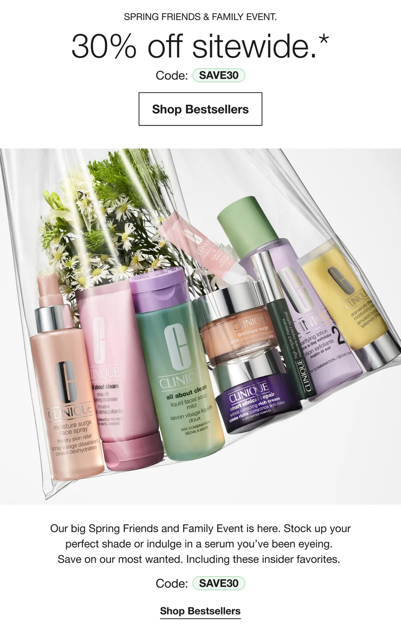 SPRING FRIENDS & FAMILY EVENT.|30% off sitewide.* Code: discount code|Shop Bestsellers|Our big Spring Friends and Family Event is here. Stock up your perfect shade or indulge in a serum you&RSQUO;ve been eyeing. Save on our most wanted. Including these insider favorites.|Code:discount code|Shop Bestsellers