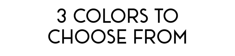 3 Colors to Choose From