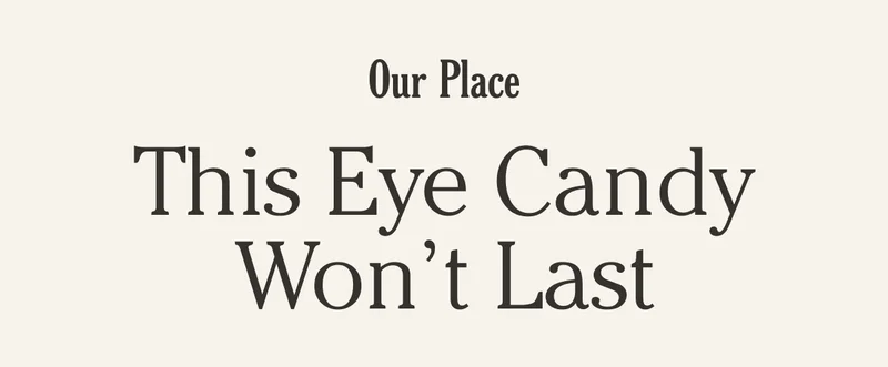 This eye candy won't last forever