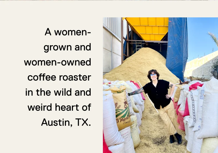 A women-grown and women-owned coffee roaster in the wild and weird heart of Austin, TX.
