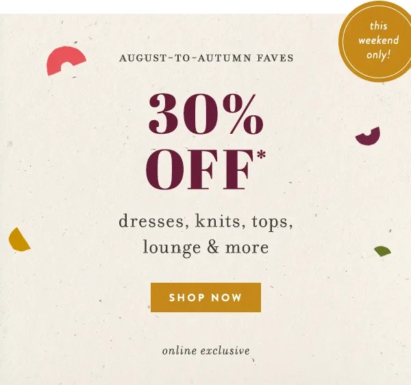 30% Off* dresses, knits, tops, lounge & more Shop Now