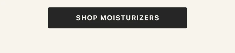 SHOP MOISTURIZERS