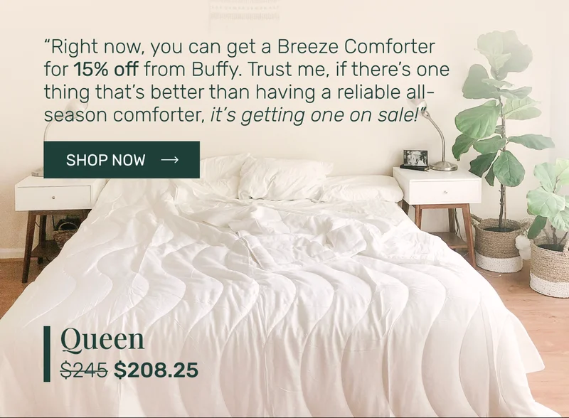 "Right now, you can get a Breeze Comforter for 15% off from Buffy. Trust me, if there's one thing that's better than having a reliable all-season comforter, it's getting one on sale!"