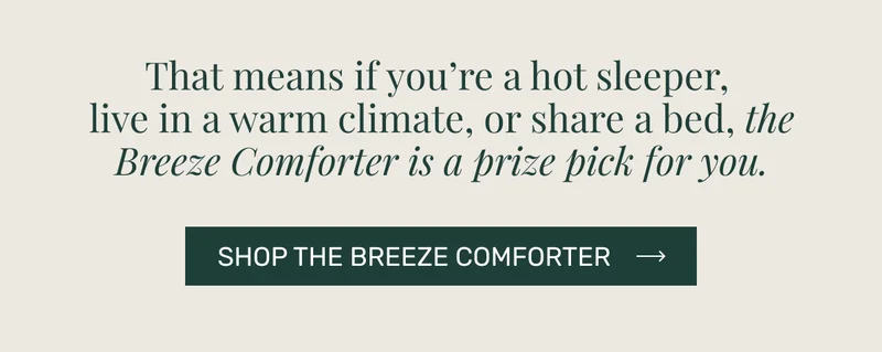 That means if you're a hot sleeper, live in a warm climate, or share a bed, the Breeze Comforter is a brise pick for you.