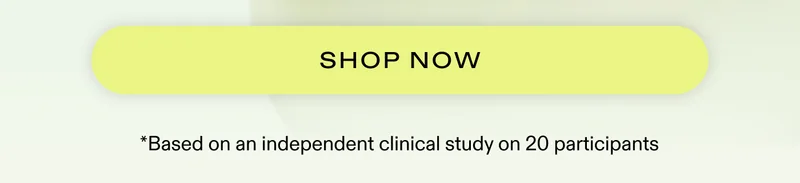 SHOP NOW  |  *Based on an independent clinical study on 20 participants