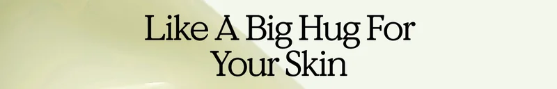 Like A Big Hug For Your Skin