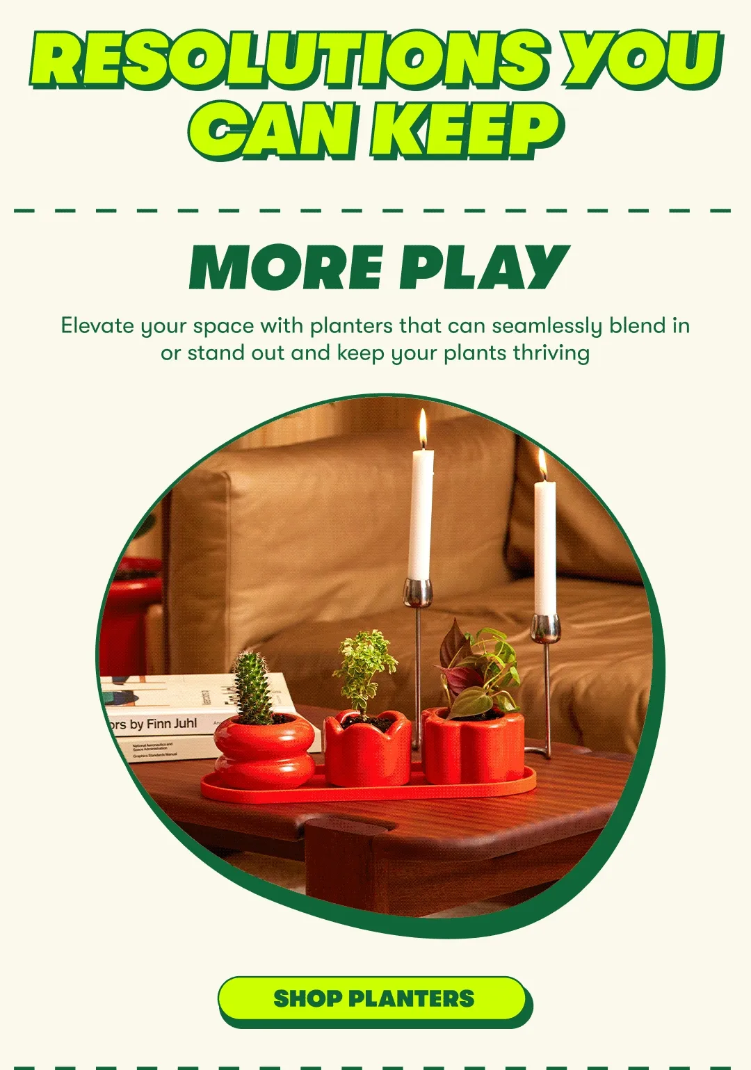 RESOLUTIONS YOU CAN KEEP | MORE PLAY | Elevate your space with planters that can seamlessly blend in or stand out and keep your plants thriving [SHOP PLANTERS]