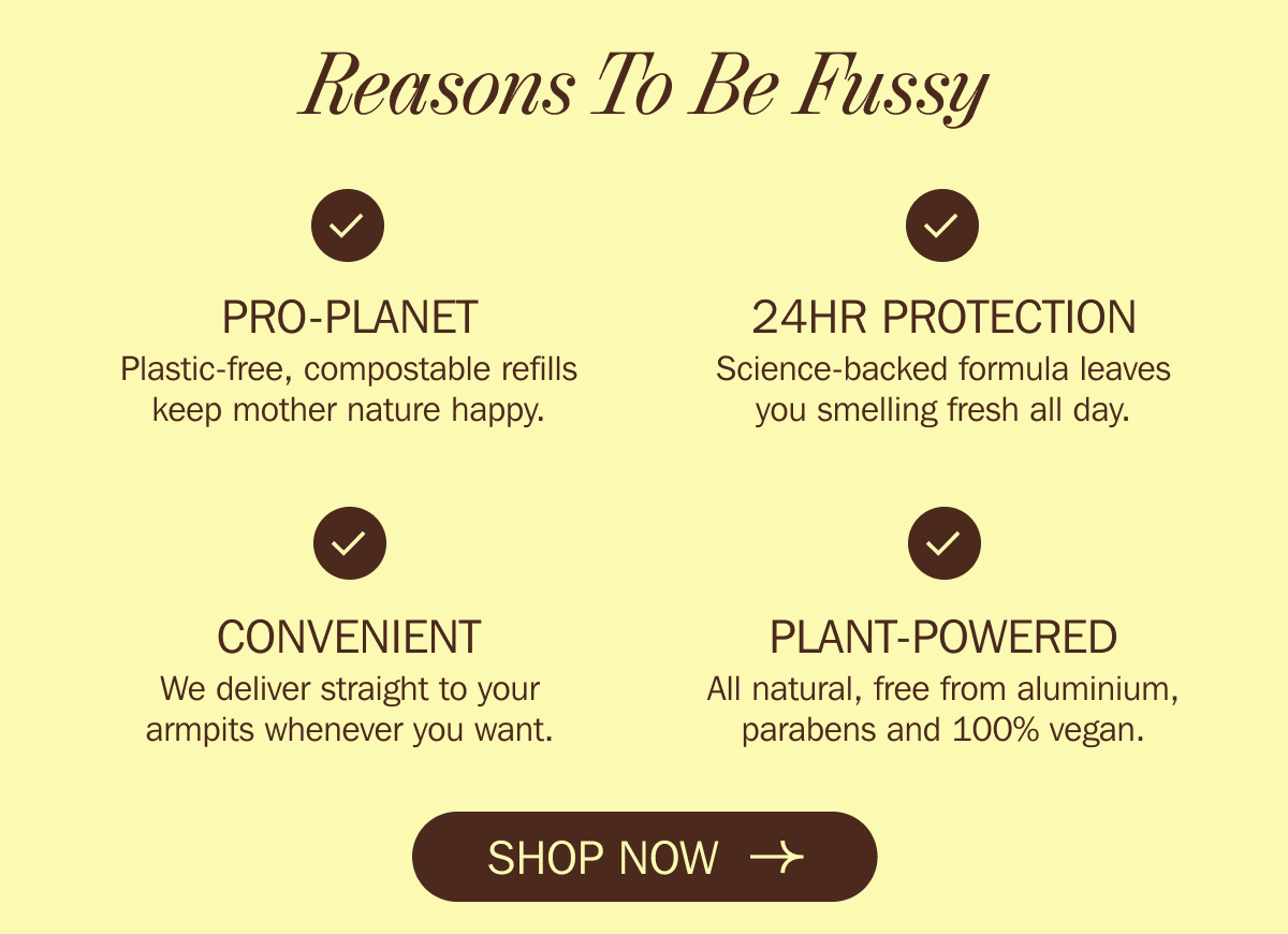 Reasons To Be Fussy - PRO-PLANET - 24HR PROTECTION - CONVENIENT - PLANT-POWERED - SHOP NOW