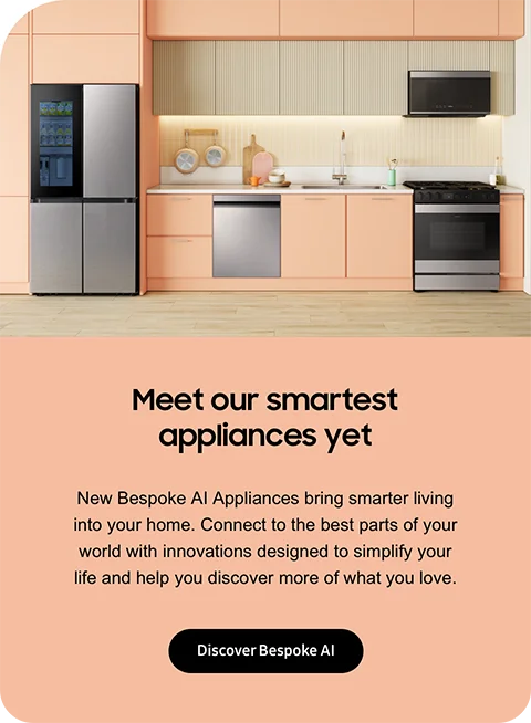Meet our smartest appliances yet - New Bespoke AI Appliances bring smarter living into your home. Connect to the best parts of your world with innovations designed to simplify your life and help you discover more of what you love. - Discover Bespoke AI