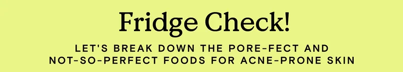 Fridge Check! Let's break down the pore-fect and not-so-perfect foods for acne-prone skin