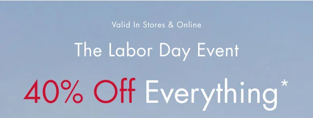Valid in stores & online                                            The Labor Day event                                            40% off everything*