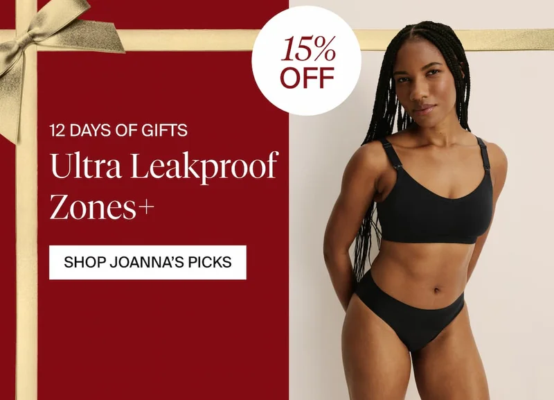 12 Days of Gifts. 15% OFF Ultra Leakproof Zones+. SHOP JOANNA'S PICKS.