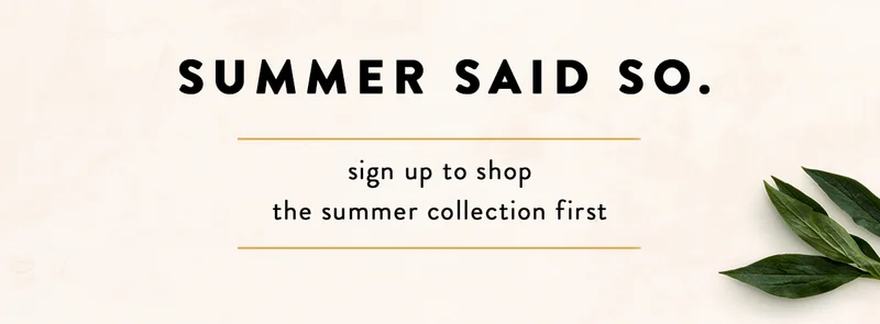 Summer Said So. sign up to shop the summer collection first