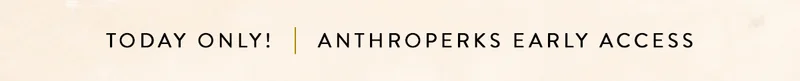 Today Only! Anthroperks Early Access