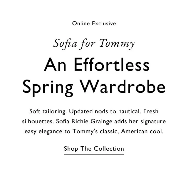 Online exclusive Sofia for Tommy An effortless spring wardrobe Soft tailoring. Updated nods to nautical. Fresh silhouettes. Sofia Richie Grainge adds her signature easy elegance to Tommy's classic, American cool. Shop the collection