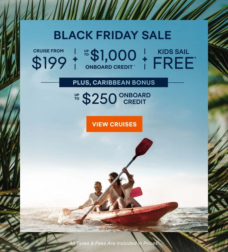 Black Friday Sale – Cruise From $199 + Up&nbsp;to $1,000 Onboard Credit + Kids Sail Free* – Click to View Cruises & Book Now – All Taxes & Fees Are Included in Prices*