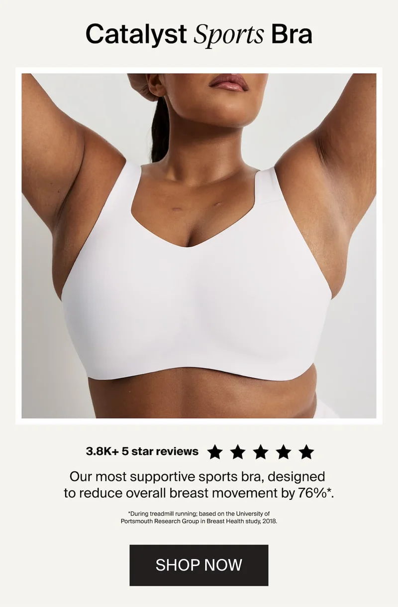 Catlayst Sports Bra. 3.8k+ 5 star reviews. Our most supportive sports bra, designed to reduce overall breast movement by 76%* SHOP NOW