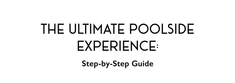 The Ultimate Poolside Experience: Step-by-Step Guide