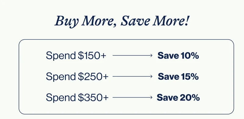 Buy More, Save More! Spend $150+ Save 10%, Spend $250+ Save 15%, Spend $350+ Save 20%