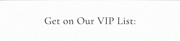 get on our VIP list: