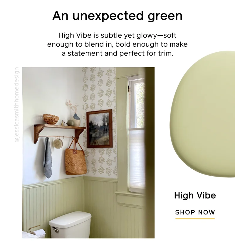 An unexpected green. High Vibe is subtle yet glowy—soft enough to blend in, bold enough to make a statement and perfect for trim. High Vibe SHOP NOW