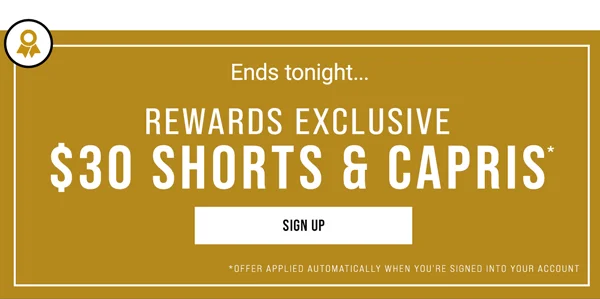 Ends tonight... Rewards Exclusive $30 Shorts & Capris*. Sign Up